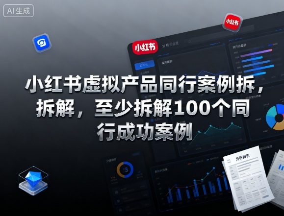 小红书虚拟产品同行案例拆解,至少拆解100个同行成功案例(完结)_红利云网创