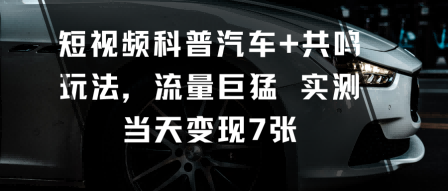 短视频科普汽车+共鸣玩法，流量巨猛实测当天变现7张_红利云网创