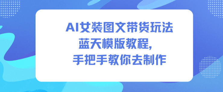AI女装图文带货玩法蓝天模版教程,手把手教你去制作_红利云网创