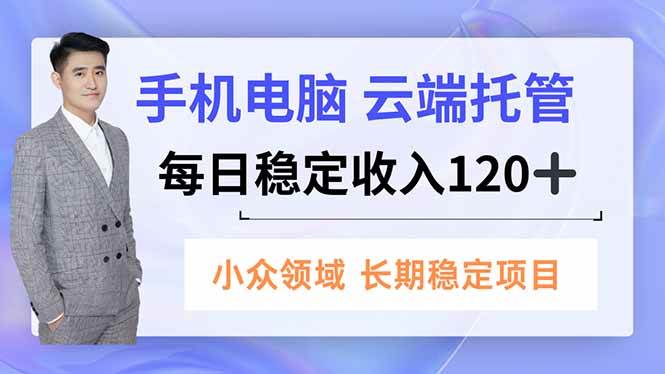 (16719期)手机、电脑云端托管,每日稳定收入120+,小众领域长期稳定_红利云网创