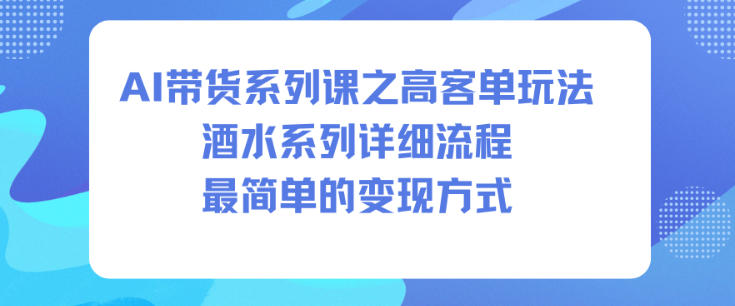 AI带货系列课之高客单玩法,酒水系列,详细流程,最简单的变现方式_红利云网创