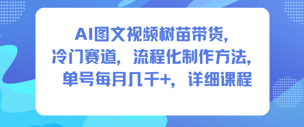 AI图文视频树苗带货,冷门赛道,流程化制作方法,单号每月几K,详细课程_红利云网创